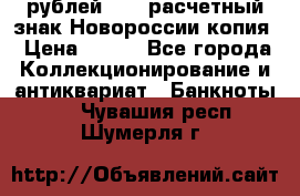 100 рублей 2015 расчетный знак Новороссии копия › Цена ­ 100 - Все города Коллекционирование и антиквариат » Банкноты   . Чувашия респ.,Шумерля г.